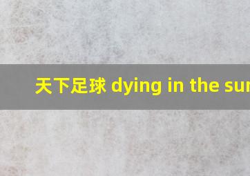 天下足球 dying in the sun